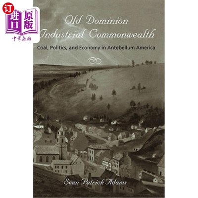 海外直订Old Dominion, Industrial Commonwealth: Coal, Politics, and Economy in Antebellum 旧自治领、工业联邦：战前美国的