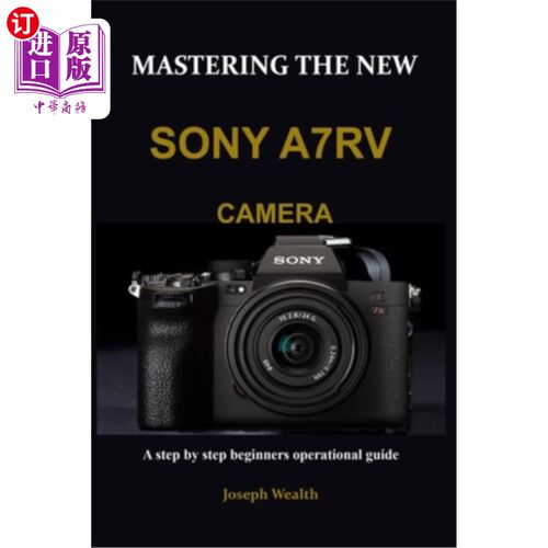 海外直订Mastering the New Sony A7rv Camera: A step by step beginners operational guide 掌握新的索尼A7rv相机:一步一