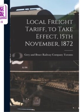 海外直订Local Freight Tariff, to Take Effect, 15th November, 1872 [microform] 1872年11月15日起生效的地方运价表[缩微