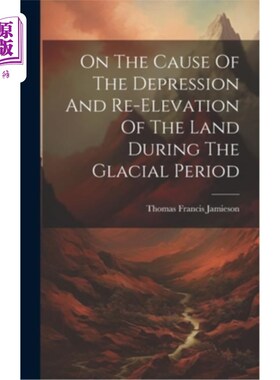 海外直订On The Cause Of The Depression And Re-elevation Of The Land During The Glacial P 论冰期陆地凹陷和再隆起的原