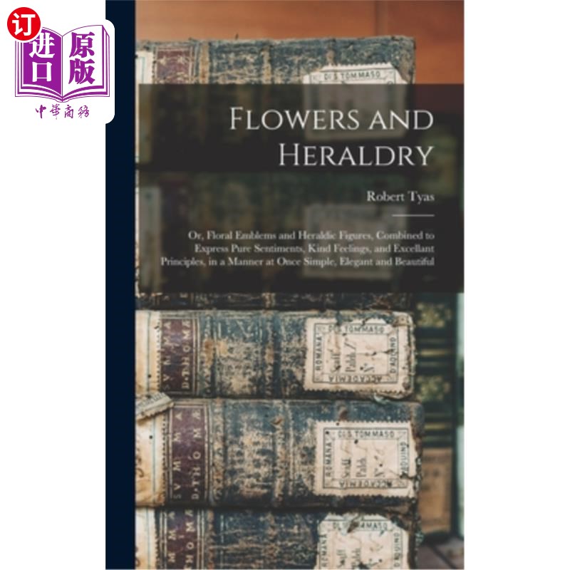 海外直订Flowers and Heraldry: Or, Floral Emblems and Heraldic Figures, Combined to Expre 花与纹章:或者，花徽与纹章