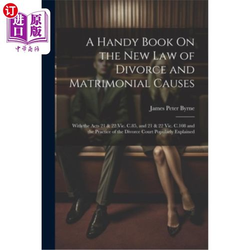 海外直订A Handy Book On the New Law of Divorce and Matrimonial Causes: With the Acts 21  一本关于离婚和婚姻原因的新