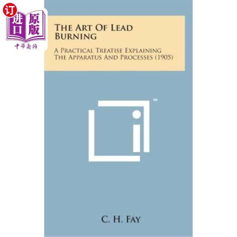 海外直订The Art of Lead Burning: A Practical Treatise Explaining the Apparatus and Proce 铅燃烧艺术：解释装置和过程