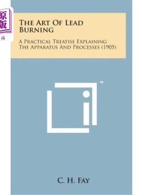 海外直订The Art of Lead Burning: A Practical Treatise Explaining the Apparatus and Proce 铅燃烧艺术：解释装置和过程