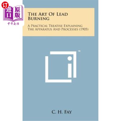 海外直订The Art of Lead Burning: A Practical Treatise Explaining the Apparatus and Proce 铅燃烧艺术：解释装置和过程