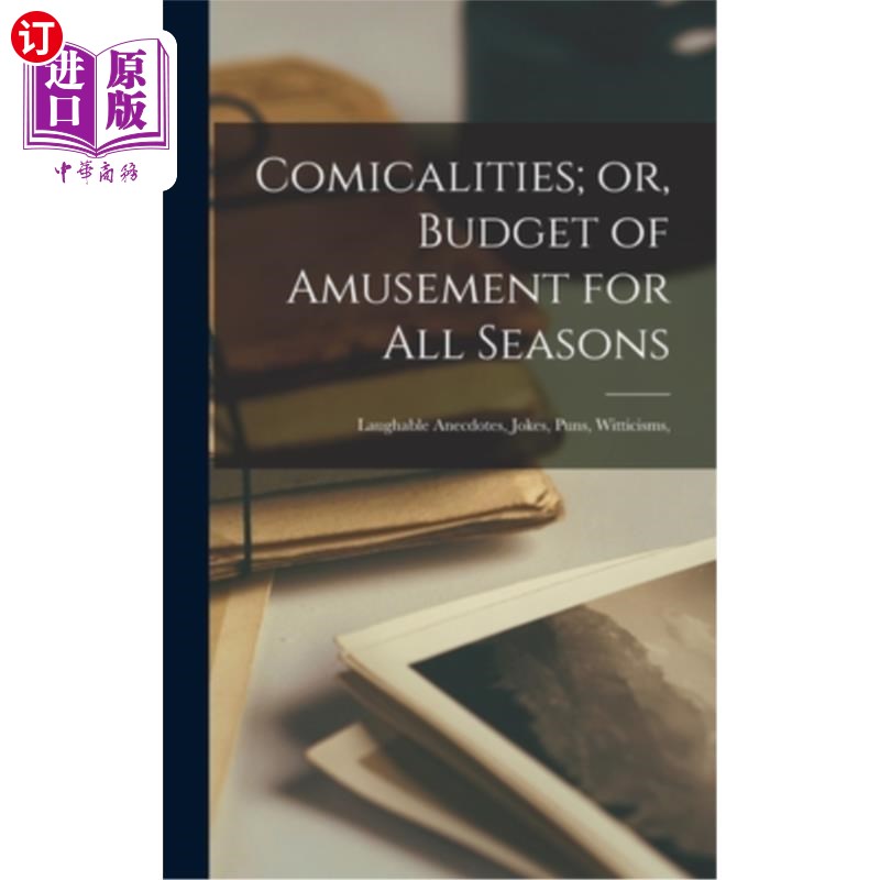 海外直订Comicalities; or, Budget of Amusement for all Seasons: Laughable Anecdotes, Joke 诙谐的;或者，四季娱乐预算: