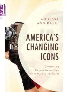 海外直订America's Changing Icons: Constructing Patriotic Women from World War I to the P 美国不断变化的偶像:建构一
