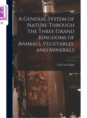 海外直订A General System of Nature Through the Three Grand Kingdoms of Animals, Vegetabl 通过动物、蔬菜和矿物三大王