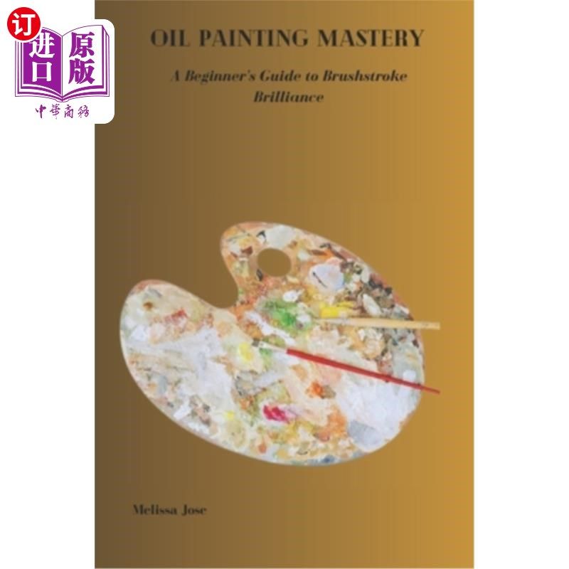 海外直订Oil Painting Mastery: A Beginner's Guide to Brushstroke Brilliance 油画大师：初学者的指导，笔触辉煌