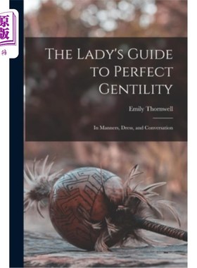 海外直订The Lady's Guide to Perfect Gentility: In Manners, Dress, and Conversation 完美绅士淑女指南:在礼仪，衣着和