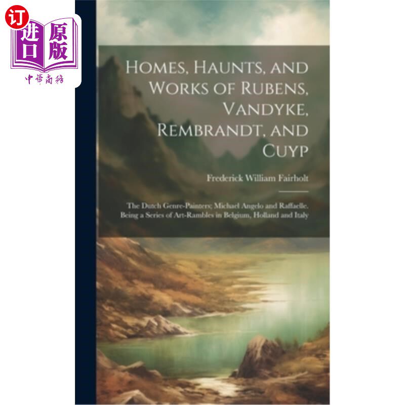 海外直订Homes, Haunts, and Works of Rubens, Vandyke, Rembrandt, and Cuyp: The Dutch Genr 鲁本斯、范代克、伦勃朗和盖