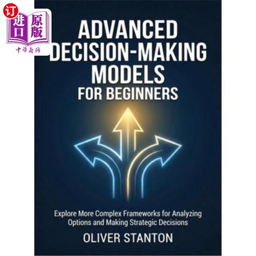 海外直订Advanced Decision-Making Models for Beginners: Explore More Complex Frameworks f 面向初学者的高级决策模型：
