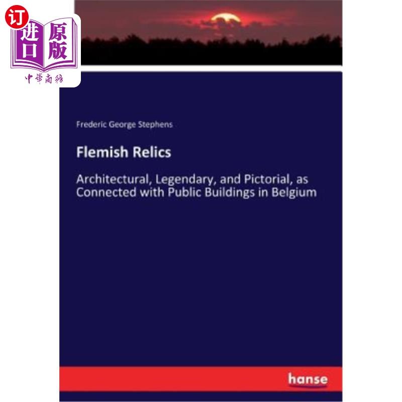 海外直订Flemish Relics: Architectural, Legendary, and Pictorial, as Connected with Publi