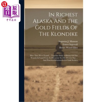 海外直订In Richest Alaska And The Gold Fields Of The Klondike: How They Were Found ... T 在最富饶的阿拉斯加和克朗代