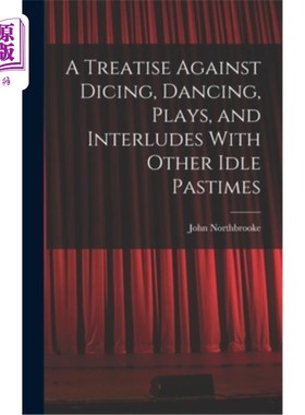海外直订A Treatise Against Dicing, Dancing, Plays, and Interludes With Other Idle Pastim 反对掷骰子、跳舞、游戏和其