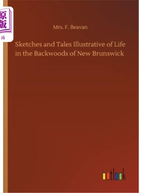 海外直订Sketches and Tales Illustrative of Life in the Backwoods of New Brunswick 描述新不伦瑞克边远地区生活的素描
