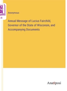 海外直订Annual Message of Lucius Fairchild, Governor of the State of Wisconsin, and Acco 威斯康辛州州长卢修斯·费尔