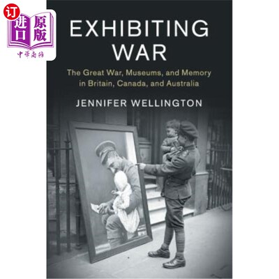 海外直订Exhibiting War: The Great War, Museums, and Memory in Britain, Canada, and Austr 展览战争:英国、加拿大和澳