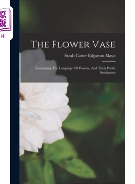 海外直订The Flower Vase: Containing The Language Of Flowers, And Their Poetic Sentiments 《花瓶:蕴含着花的语言和诗