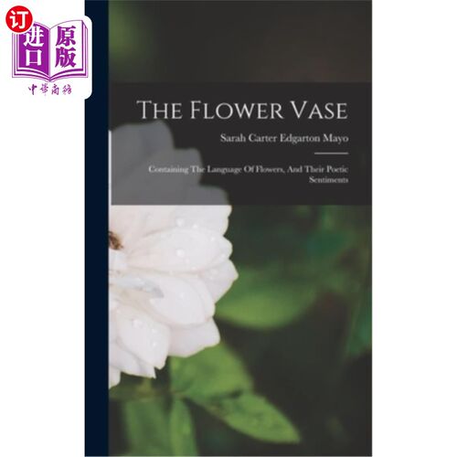 海外直订The Flower Vase: Containing The Language Of Flowers, And Their Poetic Sentiments 《花瓶:蕴含着花的语言和诗