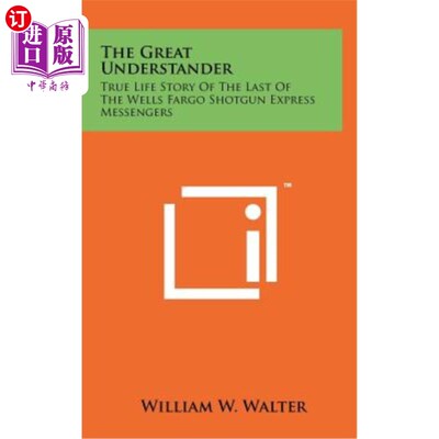 海外直订The Great Understander: True Life Story of the Last of the Wells Fargo Shotgun E 伟大的理解者：最后一个富国
