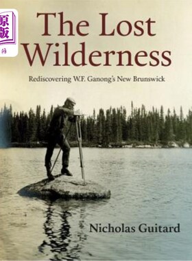 海外直订The Lost Wilderness: Rediscovering W.F. Ganong's New Brunswick 失落的荒野:重新发现W.F.加农的新不伦瑞克省
