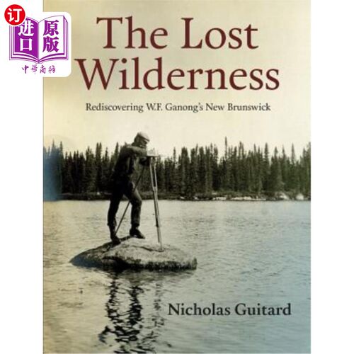 海外直订The Lost Wilderness: Rediscovering W.F. Ganong's New Brunswick 失落的荒野:重新发现W.F.加农的新不伦瑞克省