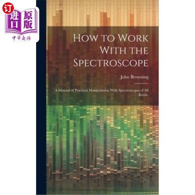 海外直订How to Work With the Spectroscope: A Manual of Practical Manipulation With Spect 如何使用分光镜：各种分光镜