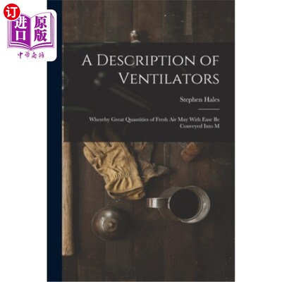 海外直订A Description of Ventilators: Whereby Great Quantities of Fresh Air May With Eas 通风机的描述:大量的新鲜空