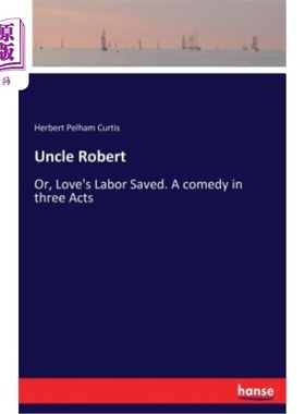 海外直订Uncle Robert: Or, Love's Labor Saved. A comedy in three Acts 罗伯特叔叔：或者，爱的劳动被拯救了。三幕喜剧