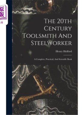 海外直订The 20th Century Toolsmith And Steelworker; A Complete, Practical, And Scientifi 20世纪的铁匠和钢铁工人一本