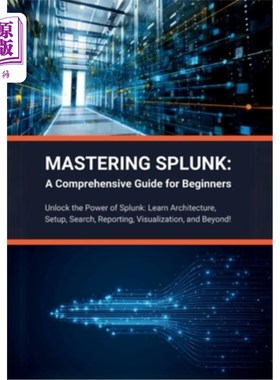 海外直订Mastering Splunk: A Comprehensive Guide for Beginners: Unlock the Power of Splun 掌握Splunk：初