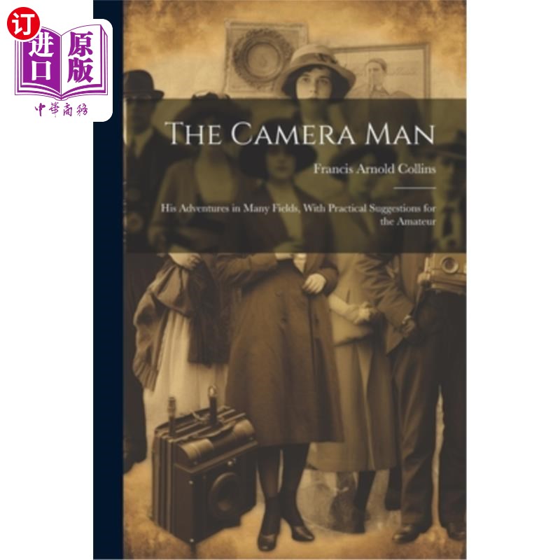海外直订The Camera Man: His Adventures in Many Fields, With Practical Suggestions for th 摄影师：他在许多领域的冒险