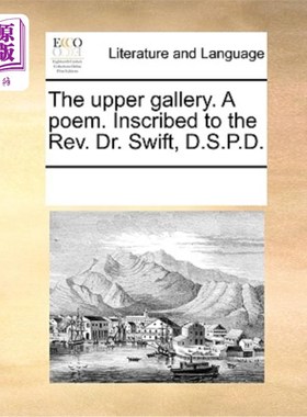 海外直订The Upper Gallery. a Poem. Inscribed to the Rev. Dr. Swift, D.S.P.D. 上层画廊。一首诗。写在牧师斯威夫特博士