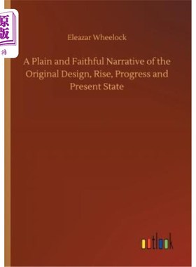 海外直订A Plain and Faithful Narrative of the Original Design, Rise, Progress and Presen 对原始设计、崛起、进步和现