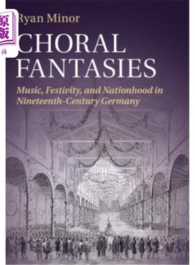 海外直订Choral Fantasies: Music, Festivity, and Nationhood in Nineteenth-Century Germany 合唱幻想：19世纪德国的音乐、