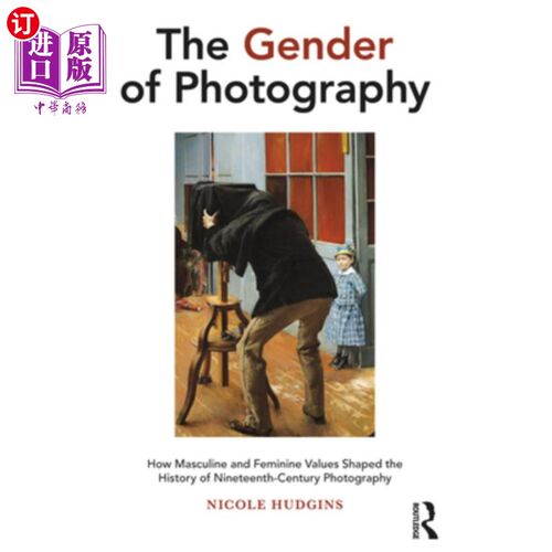海外直订The Gender of Photography: How Masculine and Feminine Values Shaped the History  摄影的性别:男性和女性价值
