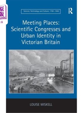 海外直订Meeting Places: Scientific Congresses and Urban Identity in Victorian Britain 会议地点：维多利亚时代英国的