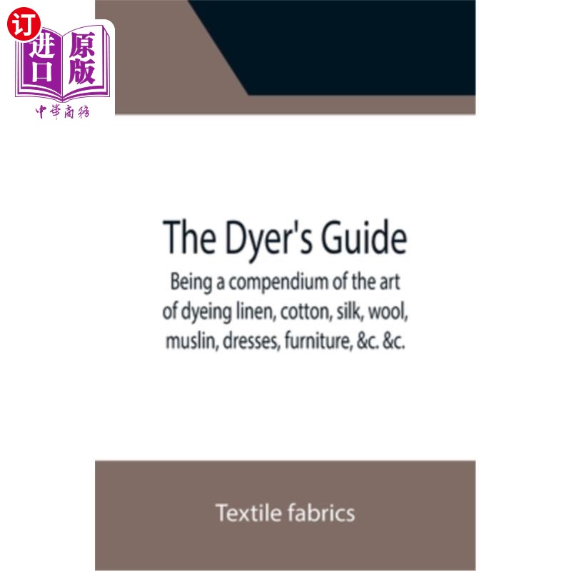 海外直订The Dyer's Guide Being a compendium of the art of dyeing linen, cotton, silk, wo 《染色指南》是一本亚麻、棉