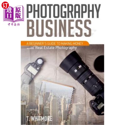 海外直订Photography Business: A Beginner's Guide to Making Money with Real Estate Photog 摄影业务：房地产摄影赚钱入