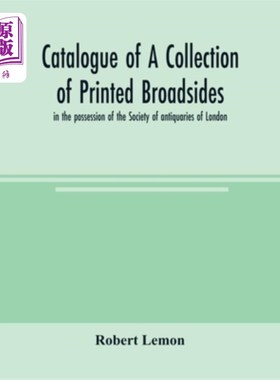 海外直订Catalogue of a collection of printed broadsides, in the possession of the Societ 伦敦古物协会收藏的印刷横舷