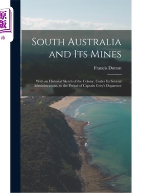 海外直订South Australia and Its Mines: With an Historial Sketch of the Colony, Under Its 南澳大利亚和它的矿山:殖民