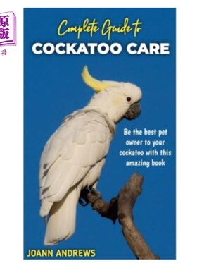 海外直订Complete Guide to Cockatoo Care: Be the best pet owner to your cockatoo with thi 完整的指南，鹦鹉护理:是最