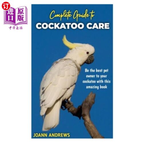 海外直订Complete Guide to Cockatoo Care: Be the best pet owner to your cockatoo with thi 完整的指南，鹦鹉护理:是最