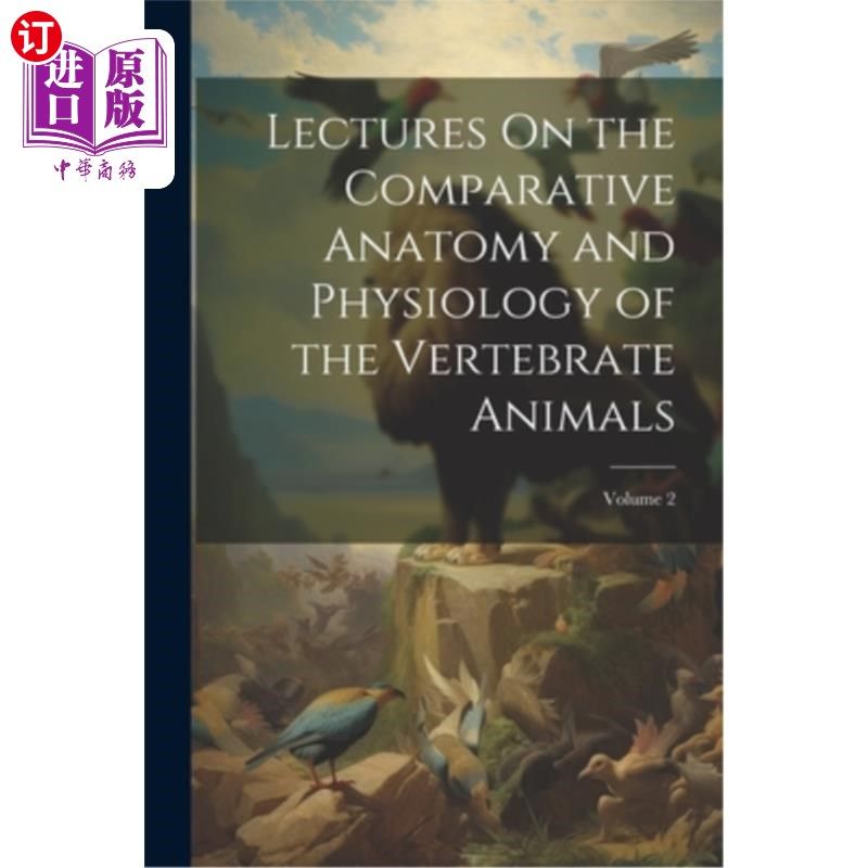 海外直订Lectures On the Comparative Anatomy and Physiology of the Vertebrate Animals; Vo 脊椎动物比较解剖学和生理学
