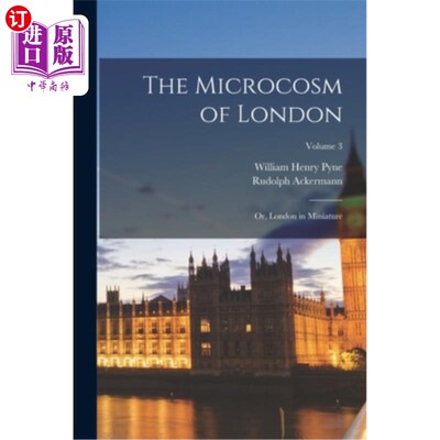 海外直订The Microcosm of London: Or, London in Miniature; Volume 3 伦敦的缩影:缩微版的伦敦;卷3