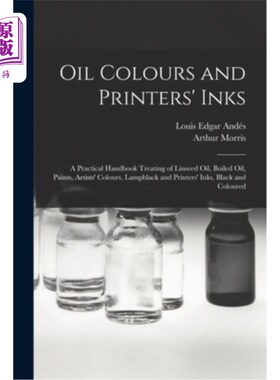 海外直订Oil Colours and Printers' Inks: A Practical Handbook Treating of Linseed Oil, Bo 油彩和打印机墨水:实用手册