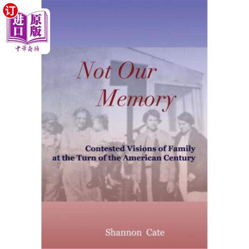 海外直订Not Our Memory: Contested Visions of Family at the Turn of the American Century 不是我们的记忆:美国世纪之交