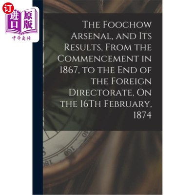 海外直订The Foochow Arsenal, and Its Results, From the Commencement in 1867, to the End  福州兵工厂及其结果，从1867