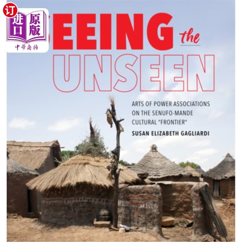 海外直订Seeing the Unseen: Arts of Power Associations on the Senufo-Mande Cultural Front 看不见的：塞努福-曼德文化